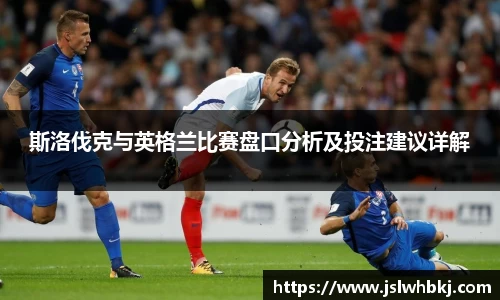 斯洛伐克与英格兰比赛盘口分析及投注建议详解