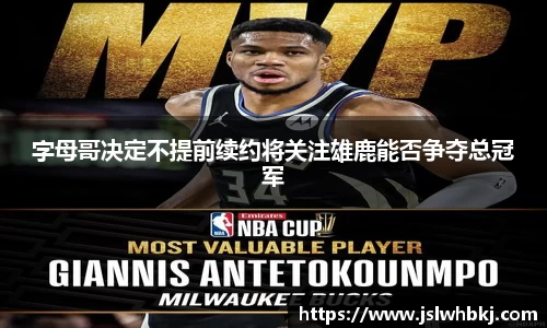 字母哥决定不提前续约将关注雄鹿能否争夺总冠军