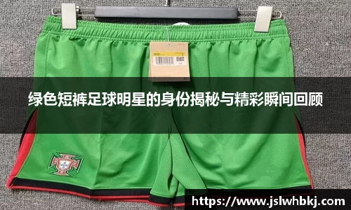 绿色短裤足球明星的身份揭秘与精彩瞬间回顾