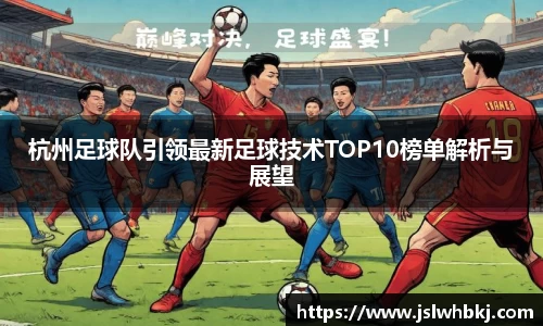杭州足球队引领最新足球技术TOP10榜单解析与展望