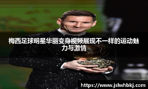 梅西足球明星华丽变身视频展现不一样的运动魅力与激情
