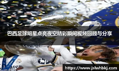 巴西足球明星点亮夜空精彩瞬间视频回顾与分享